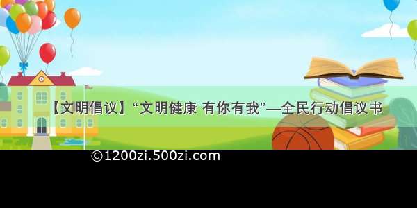 【文明倡议】“文明健康 有你有我”—全民行动倡议书