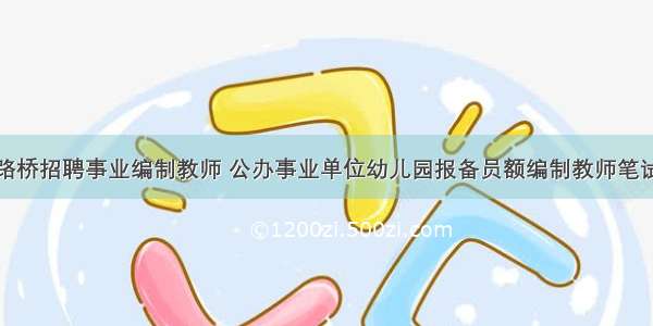 浙江路桥招聘事业编制教师 公办事业单位幼儿园报备员额编制教师笔试公告