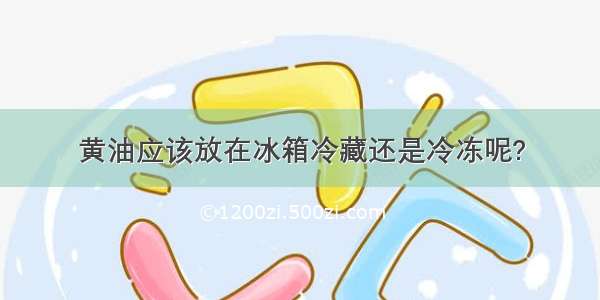 黄油应该放在冰箱冷藏还是冷冻呢?