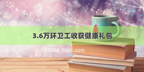 3.6万环卫工收获健康礼包