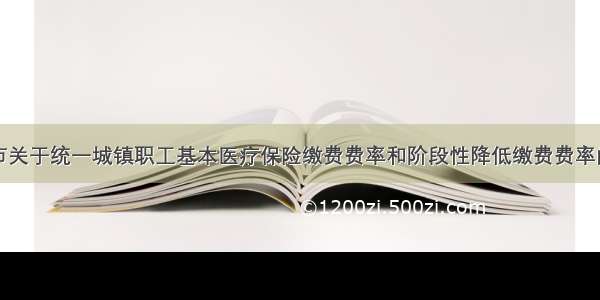 泰州市关于统一城镇职工基本医疗保险缴费费率和阶段性降低缴费费率的通知