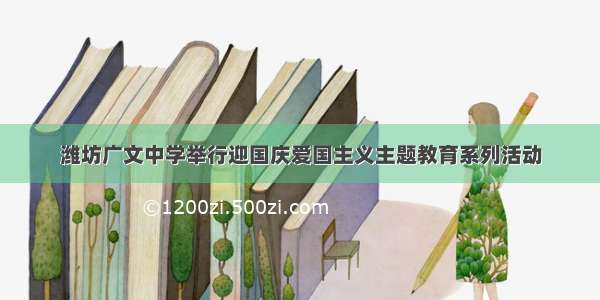 潍坊广文中学举行迎国庆爱国主义主题教育系列活动