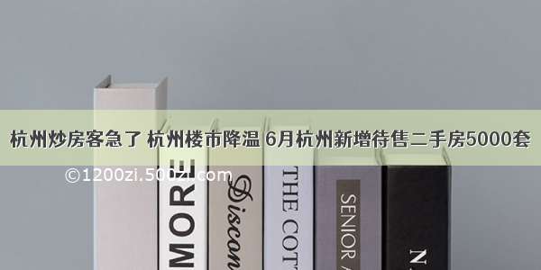 杭州炒房客急了 杭州楼市降温 6月杭州新增待售二手房5000套