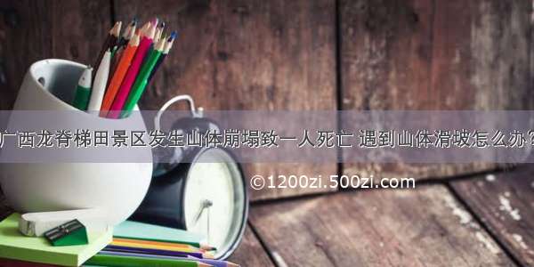 广西龙脊梯田景区发生山体崩塌致一人死亡 遇到山体滑坡怎么办？