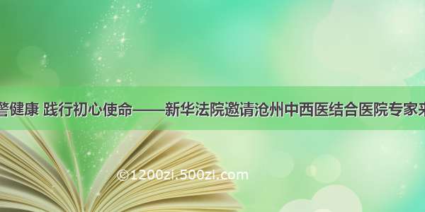 关爱干警健康 践行初心使命——新华法院邀请沧州中西医结合医院专家来院义诊