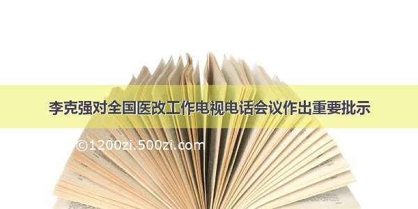 李克强对全国医改工作电视电话会议作出重要批示