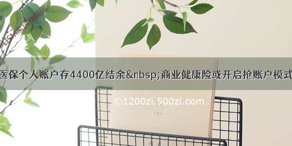 医保个人账户存4400亿结余 商业健康险或开启抢账户模式