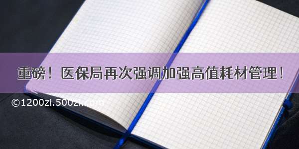 重磅！医保局再次强调加强高值耗材管理！