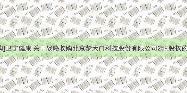 [收购]卫宁健康:关于战略收购北京梦天门科技股份有限公司25%股权的公告