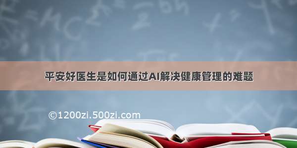 平安好医生是如何通过AI解决健康管理的难题