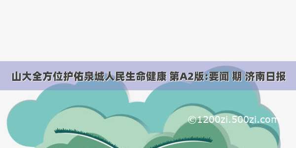 山大全方位护佑泉城人民生命健康 第A2版:要闻 期 济南日报