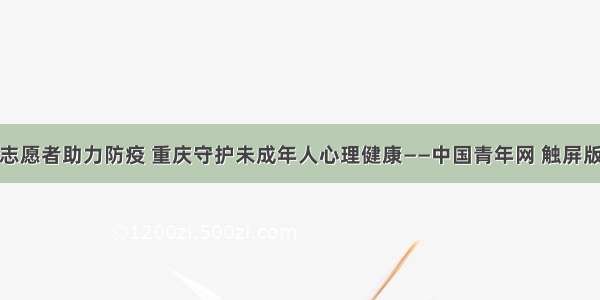 志愿者助力防疫 重庆守护未成年人心理健康——中国青年网 触屏版