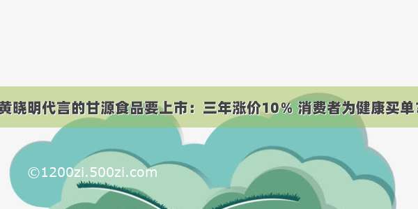 黄晓明代言的甘源食品要上市：三年涨价10％ 消费者为健康买单？