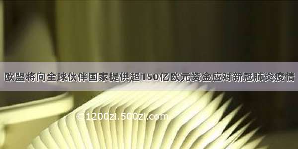 欧盟将向全球伙伴国家提供超150亿欧元资金应对新冠肺炎疫情