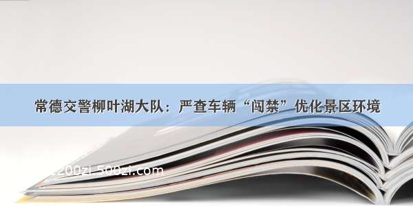 常德交警柳叶湖大队：严查车辆“闯禁”优化景区环境