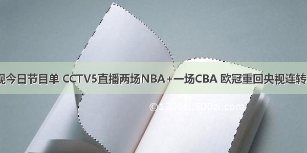 央视今日节目单 CCTV5直播两场NBA+一场CBA 欧冠重回央视连转2场