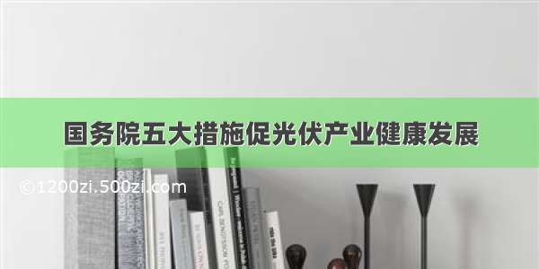 国务院五大措施促光伏产业健康发展