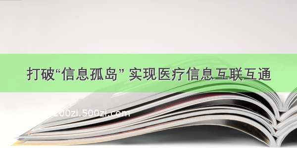 打破“信息孤岛” 实现医疗信息互联互通