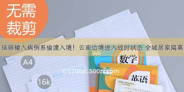 瑞丽输入病例系偷渡入境！云南边境进入战时状态 全城居家隔离