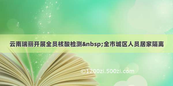 云南瑞丽开展全员核酸检测 全市城区人员居家隔离