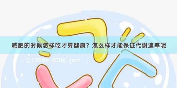 减肥的时候怎样吃才算健康？怎么样才能保证代谢速率呢