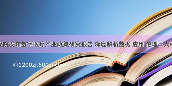 腾讯研究院发布数字医疗产业政策研究报告 深度解析数据 应用 伦理三大核心挑战