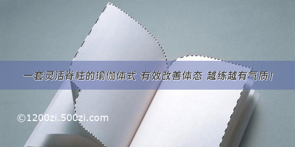 一套灵活脊柱的瑜伽体式 有效改善体态 越练越有气质！