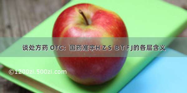 谈处方药 OTC：国药准字H Z S  B T F J的各层含义