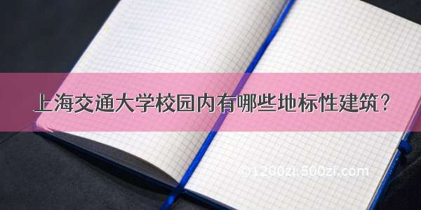 上海交通大学校园内有哪些地标性建筑？