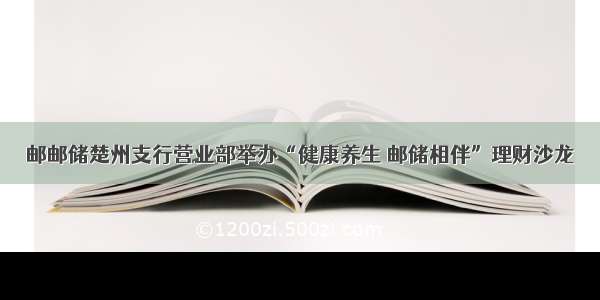 邮邮储楚州支行营业部举办“健康养生 邮储相伴”理财沙龙