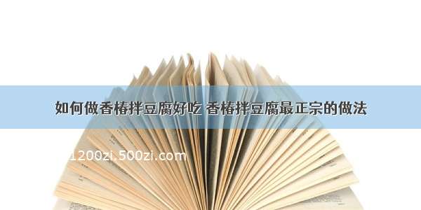 如何做香椿拌豆腐好吃 香椿拌豆腐最正宗的做法