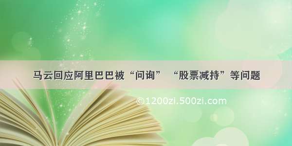 马云回应阿里巴巴被“问询” “股票减持”等问题