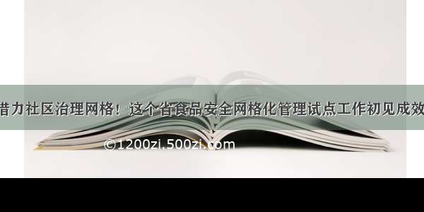 借力社区治理网格！这个省食品安全网格化管理试点工作初见成效！