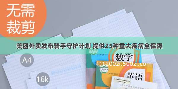 美团外卖发布骑手守护计划 提供25种重大疾病全保障