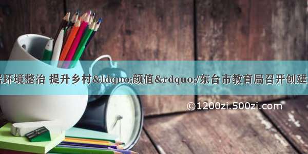 潘黄街道开展人居环境整治 提升乡村“颜值”/东台市教育局召开创建全国文明城市工作