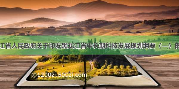 黑龙江省人民政府关于印发黑龙江省中长期科技发展规划纲要（—）的通知