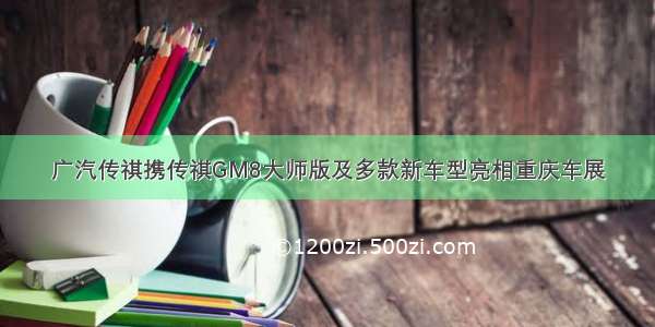 广汽传祺携传祺GM8大师版及多款新车型亮相重庆车展