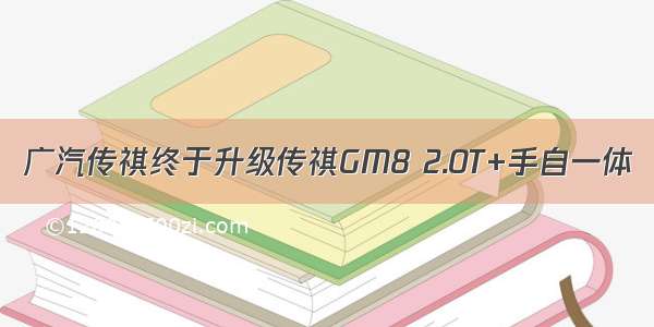 广汽传祺终于升级传祺GM8 2.0T+手自一体