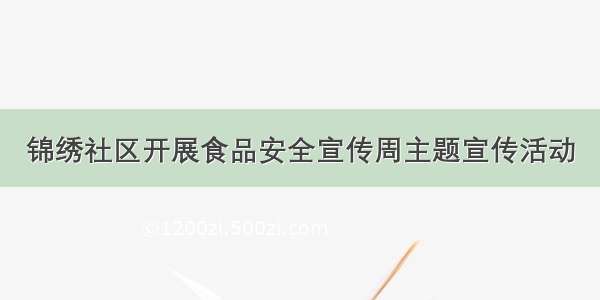 锦绣社区开展食品安全宣传周主题宣传活动