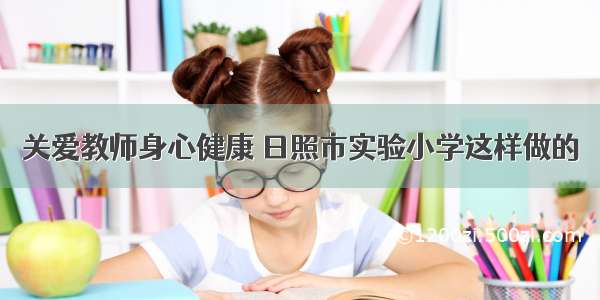 关爱教师身心健康 日照市实验小学这样做的