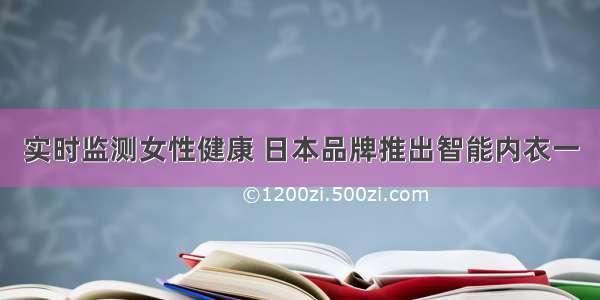 实时监测女性健康 日本品牌推出智能内衣一