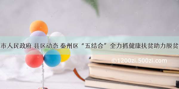 天水市人民政府 县区动态 秦州区“五结合”全力抓健康扶贫助力脱贫攻坚