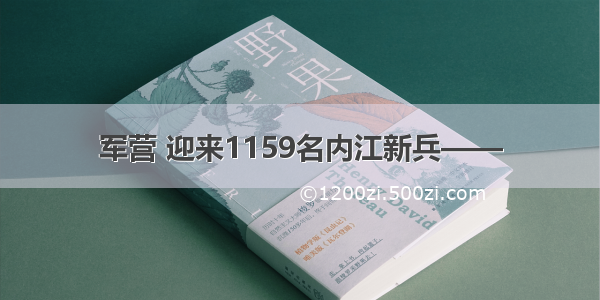 军营 迎来1159名内江新兵——