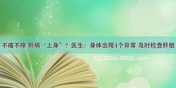 不痛不痒 肝病“上身”？医生：身体出现4个异常 及时检查肝脏