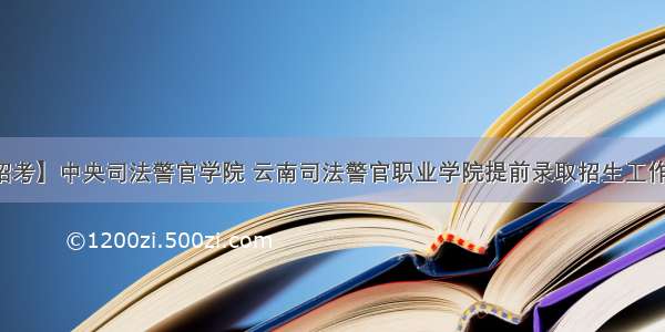 【招考】中央司法警官学院 云南司法警官职业学院提前录取招生工作启动