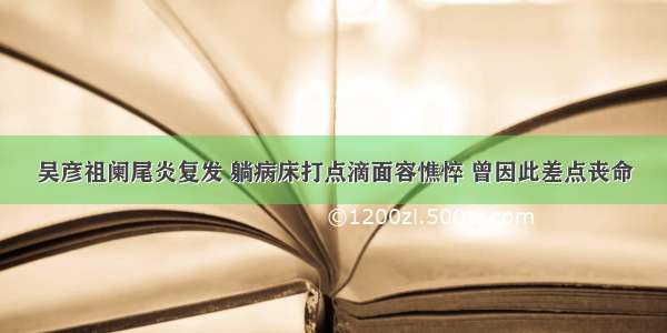 吴彦祖阑尾炎复发 躺病床打点滴面容憔悴 曾因此差点丧命