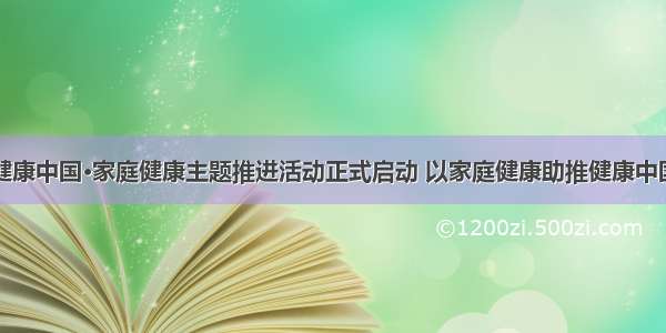 健康中国•家庭健康主题推进活动正式启动 以家庭健康助推健康中国