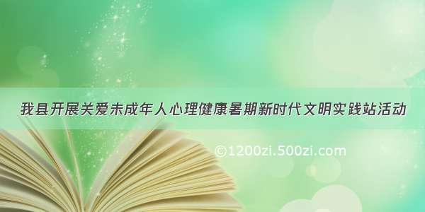 我县开展关爱未成年人心理健康暑期新时代文明实践站活动