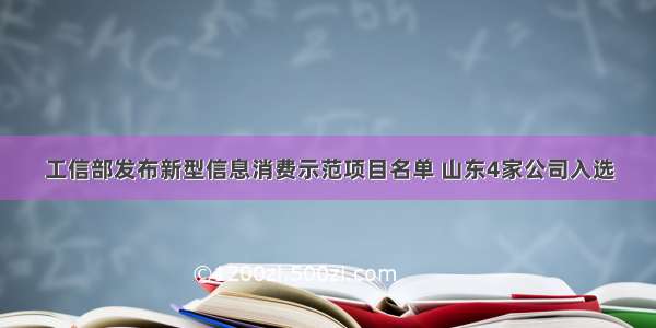 工信部发布新型信息消费示范项目名单 山东4家公司入选