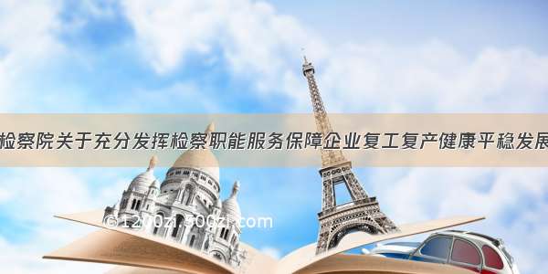 山东省人民检察院关于充分发挥检察职能服务保障企业复工复产健康平稳发展的实施意见